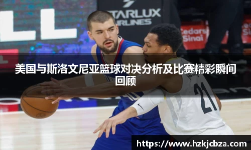美国与斯洛文尼亚篮球对决分析及比赛精彩瞬间回顾