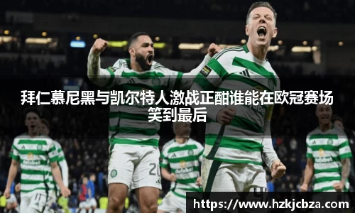 拜仁慕尼黑与凯尔特人激战正酣谁能在欧冠赛场笑到最后