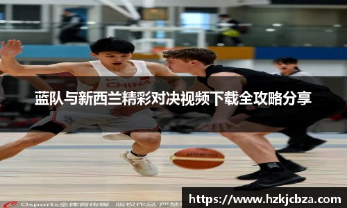 蓝队与新西兰精彩对决视频下载全攻略分享