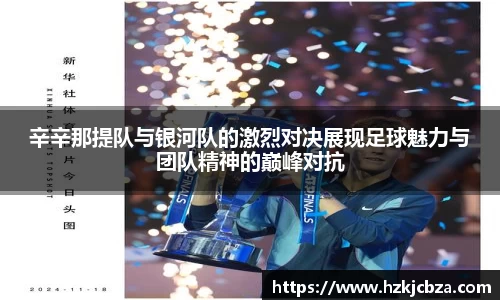 辛辛那提队与银河队的激烈对决展现足球魅力与团队精神的巅峰对抗