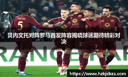 贝内文托对阵罗马首发阵容揭晓球迷期待精彩对决