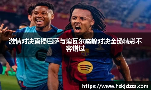 激情对决直播巴萨与埃瓦尔巅峰对决全场精彩不容错过