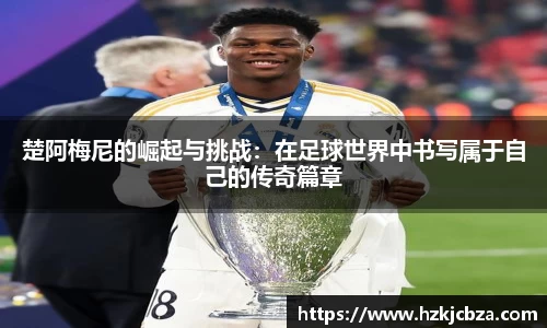 楚阿梅尼的崛起与挑战：在足球世界中书写属于自己的传奇篇章