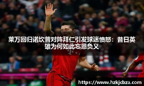 莱万回归诺坎普对阵拜仁引发球迷愤怒：昔日英雄为何如此忘恩负义