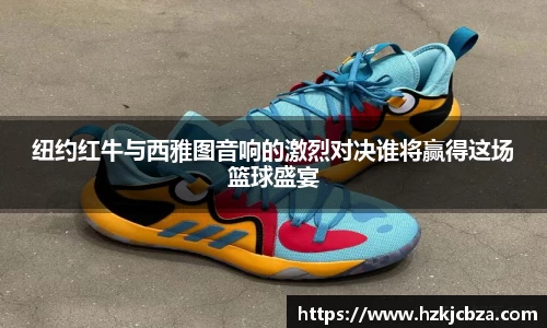 纽约红牛与西雅图音响的激烈对决谁将赢得这场篮球盛宴