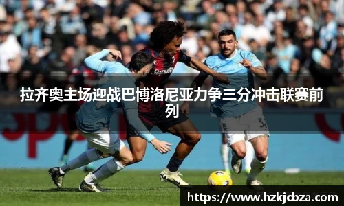 拉齐奥主场迎战巴博洛尼亚力争三分冲击联赛前列