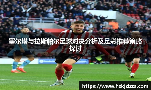 塞尔塔与拉斯帕尔足球对决分析及足彩推荐策略探讨
