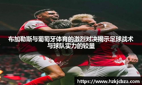 布加勒斯与葡萄牙体育的激烈对决揭示足球战术与球队实力的较量