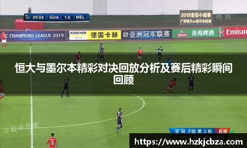 恒大与墨尔本精彩对决回放分析及赛后精彩瞬间回顾