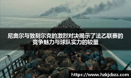 尼奥尔与敦刻尔克的激烈对决揭示了法乙联赛的竞争魅力与球队实力的较量