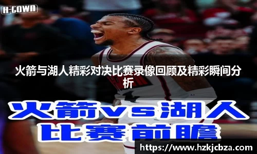火箭与湖人精彩对决比赛录像回顾及精彩瞬间分析