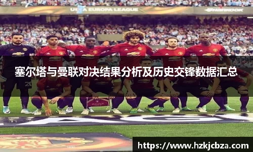 塞尔塔与曼联对决结果分析及历史交锋数据汇总