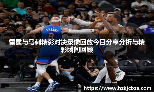 雷霆与马刺精彩对决录像回放今日分享分析与精彩瞬间回顾