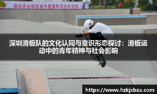 深圳滑板队的文化认同与意识形态探讨：滑板运动中的青年精神与社会影响