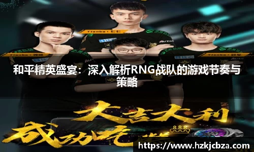 和平精英盛宴：深入解析RNG战队的游戏节奏与策略